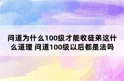 问道为什么100级才能收徒弟这什么道理 问道100级以后都是法吗